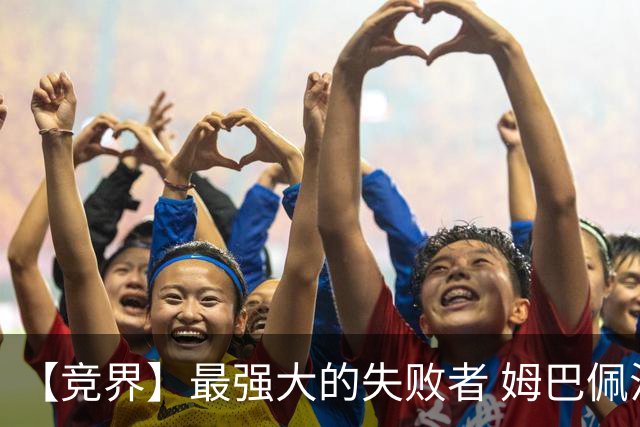 【竞界】最强大的失败者 姆巴佩沦为太平宰相