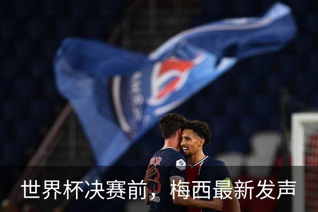 世界杯决赛前，梅西最新发声