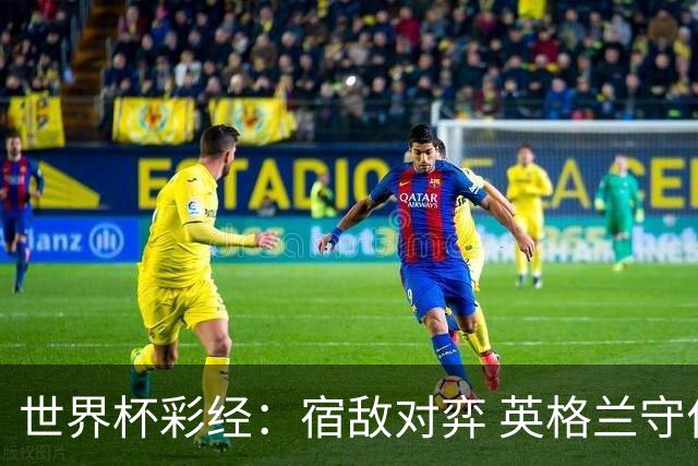 世界杯彩经：宿敌对弈 英格兰守住底线
