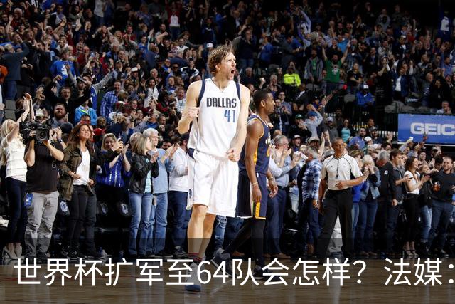 世界杯扩军至64队会怎样？法媒：依然没有中国队