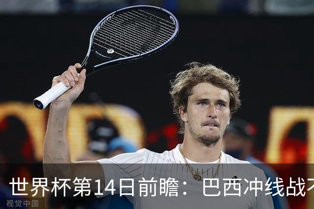 世界杯第14日前瞻：巴西冲线战不容有失 看韩国能否赢球晋级