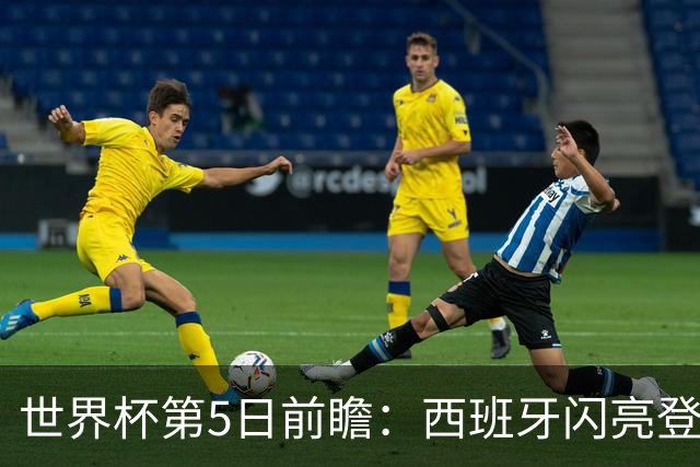 世界杯第5日前瞻：西班牙闪亮登场 伊沙亮相力争开门红
