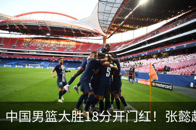 中国男篮大胜18分开门红！张懿赵杰23分3板6助2断，被誉为4字外援