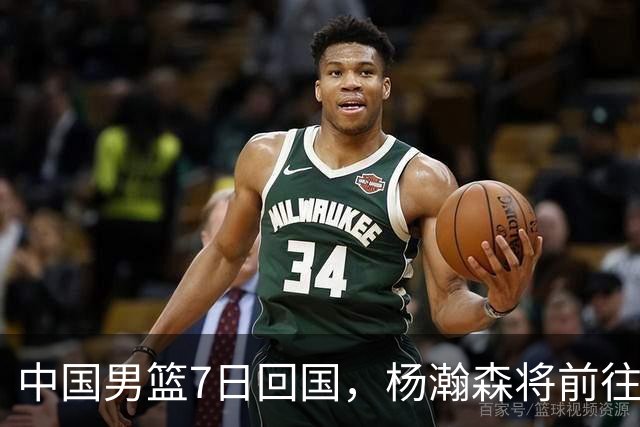中国男篮7日回国，杨瀚森将前往美国参加夏季联赛