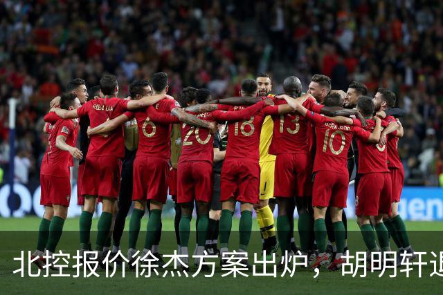 北控报价徐杰方案出炉，胡明轩退出国家队原因揭晓，杜锋爱徒手术