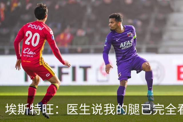 埃斯特旺：医生说我的腿已完全看不出伤情，我觉得我可以上场了