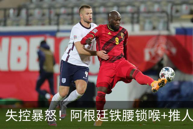 失控暴怒！阿根廷铁腰锁喉+推人原因曝光：西班牙球员先唱歌挑衅