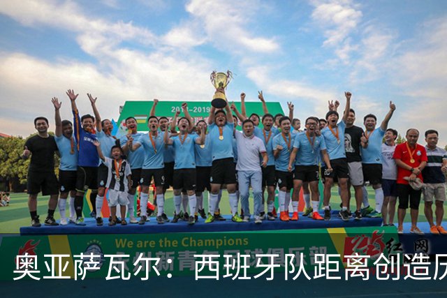 奥亚萨瓦尔：西班牙队距离创造历史很近了，希望我们能够夺冠
