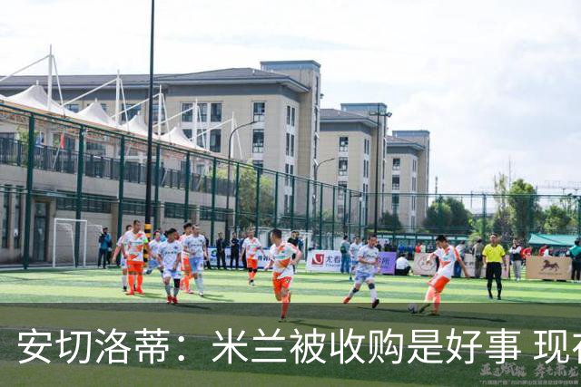 安切洛蒂：米兰被收购是好事 现在不谈回米兰可能
