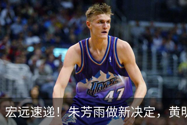 宏远速递！朱芳雨做新决定，黄明依或租借离队，徐昕获NCAA名校招募