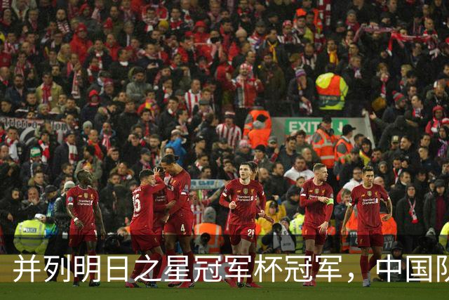 并列明日之星冠军杯冠军，中国队蓄力U17世界杯