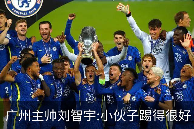 广州主帅刘智宇:小伙子踢得很好 丢球因身材劣势