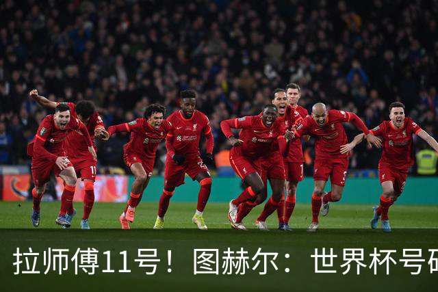 拉师傅11号！图赫尔：世界杯号码主要由球员决定 我只改了一两处