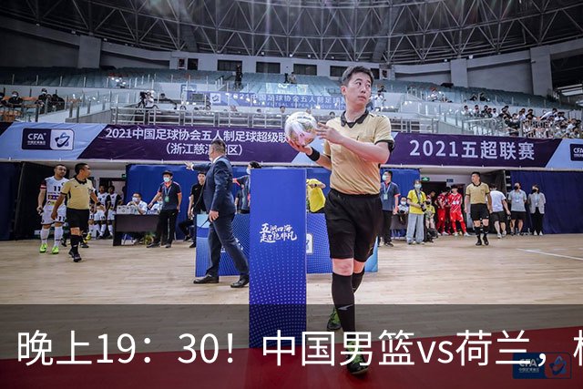 晚上19：30！中国男篮vs荷兰，杨瀚森迎首秀，4人确定核心地位