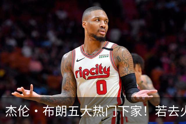 杰伦·布朗五大热门下家！若去火箭可换小谢+小贾+2首轮+电风扇