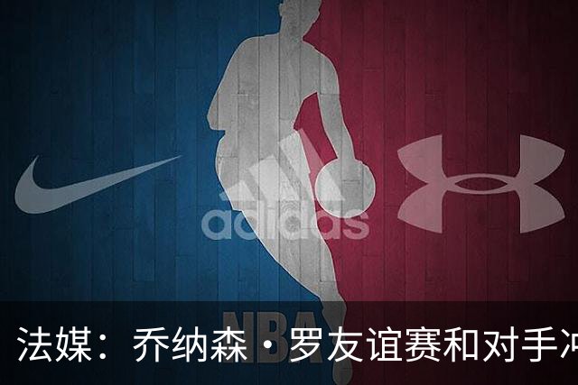 法媒：乔纳森·罗友谊赛和对手冲突染红 去年才和拉比奥打架