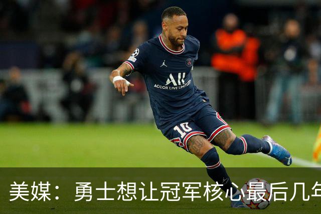 美媒：勇士想让冠军核心最后几年效益最大化 伦德博格完美契合