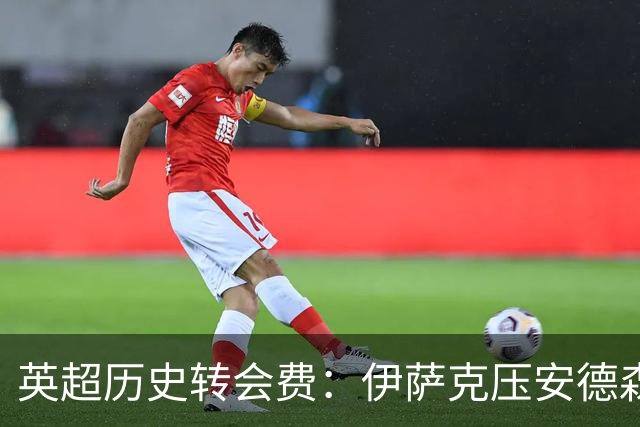 英超历史转会费：伊萨克压安德森居首，托纳利1.08亿欧列第9