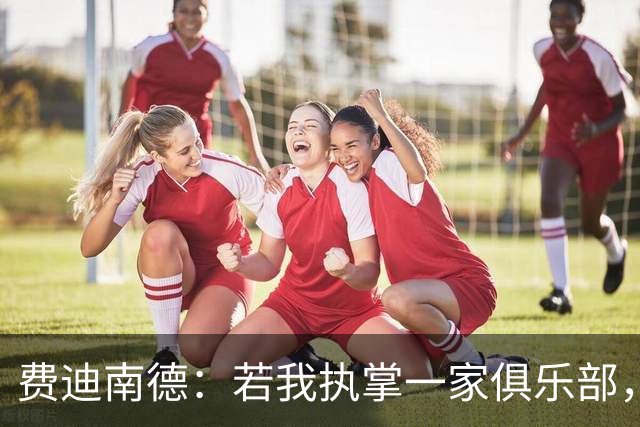 费迪南德：若我执掌一家俱乐部，我一定会签下布阿迪和巴尔科拉