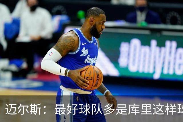迈尔斯：最好球队多是库里这样球员领导 夺冠靠运气比如童工合同