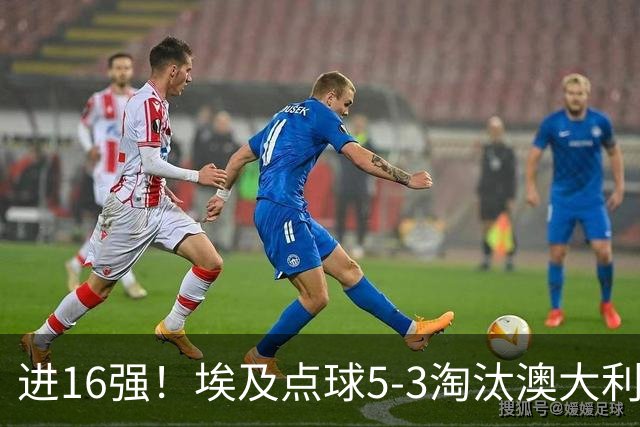 进16强！埃及点球5-3淘汰澳大利亚 哈尼乌龙 本届13粒乌龙破纪录