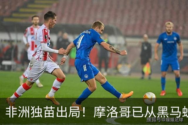 非洲独苗出局！摩洛哥已从黑马蜕变为劲旅 四年后主场见