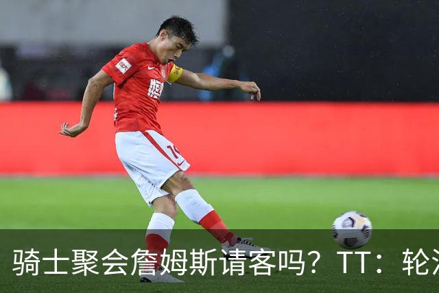 骑士聚会詹姆斯请客吗？TT：轮流买单 我们是体面人 AA的话太掉价