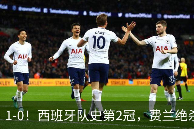 1-0！西班牙队史第2冠，费兰绝杀，阿根廷被围攻120分钟，太难看