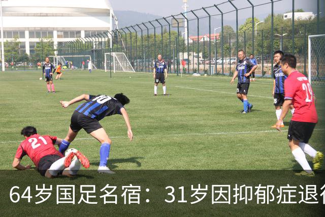 64岁国足名宿：31岁因抑郁症退役，如今隐居上海，终生未婚无子女