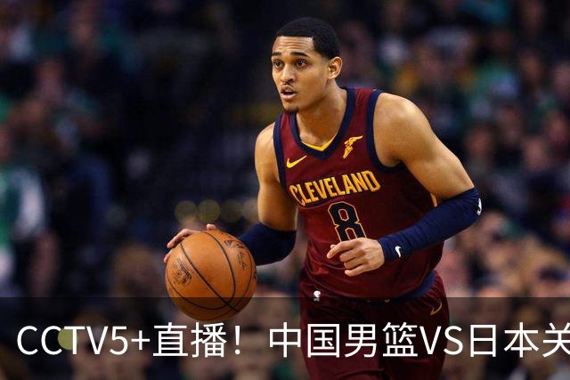 CCTV5+直播！中国男篮VS日本关键战，河村勇辉有望火速驰援，郭士强拒绝输球