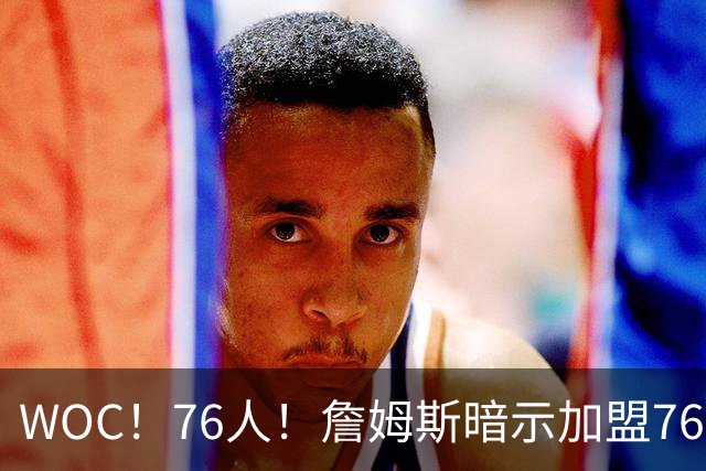 WOC！76人！詹姆斯暗示加盟76人？